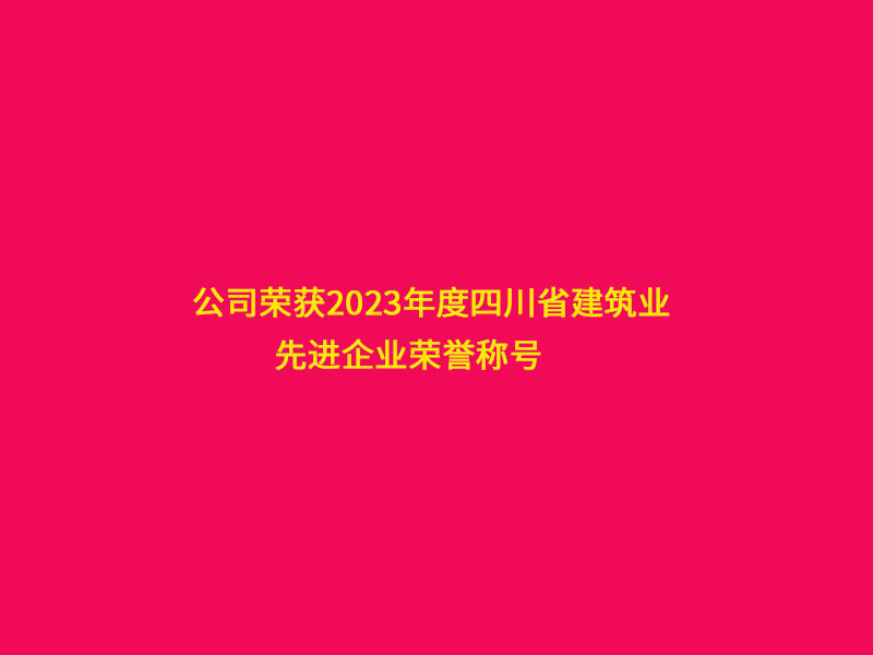 公司榮獲2023年度四川省建筑業“先進企業”榮譽稱號